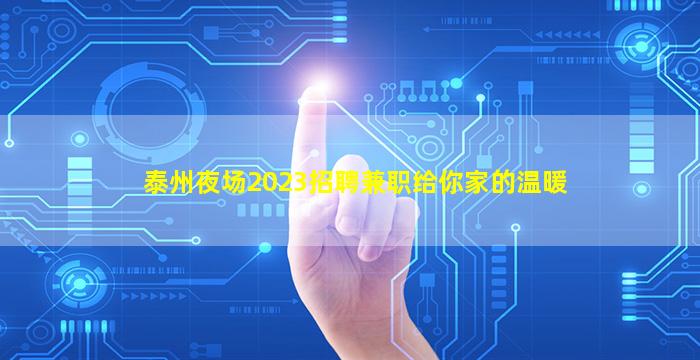 泰州夜场2023招聘兼职给你家的温暖